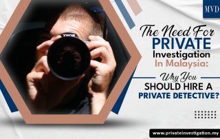 The Need For Private Investigation In Malaysia: Why You Should Hire A Private Detective?