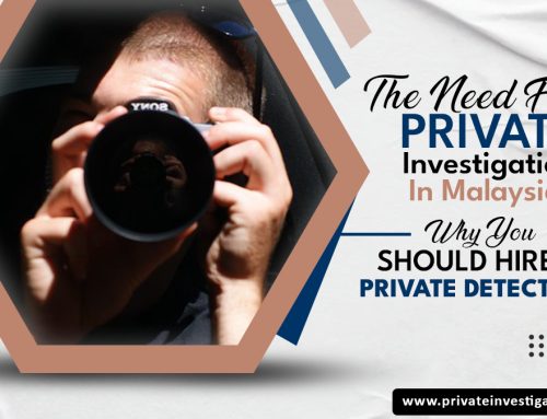 The Need For Private Investigation In Malaysia: Why You Should Hire A Private Detective?